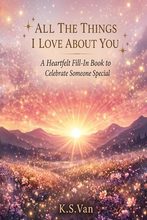 All the Things I Love About You: Fill-In Journal by K.S. Van
