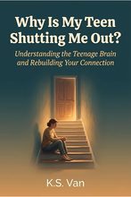 Why Is My Teen Shutting Me Out? by K.S. Van